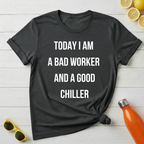 Today I Am a Bad Worker And a Good Chiller T-Shirt