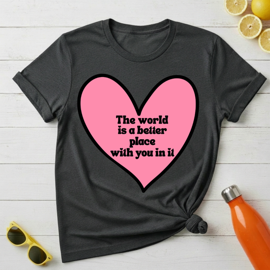 The World Is a Better Place With You In It T-Shirt
