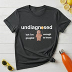 Undiagnosed But I’ve Googled Enough To Know T-Shirt