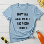 Today I Am a Bad Worker And a Good Chiller T-Shirt