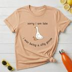Sorry I Am Late I Was Being A Silly Goose T-Shirt