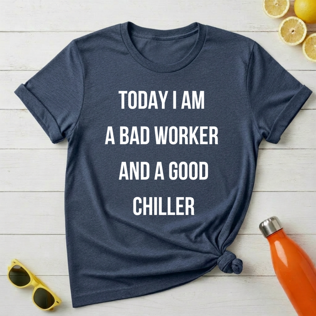 Today I Am a Bad Worker And a Good Chiller T-Shirt
