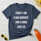 Today I Am a Bad Worker And a Good Chiller T-Shirt
