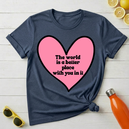 The World Is a Better Place With You In It T-Shirt