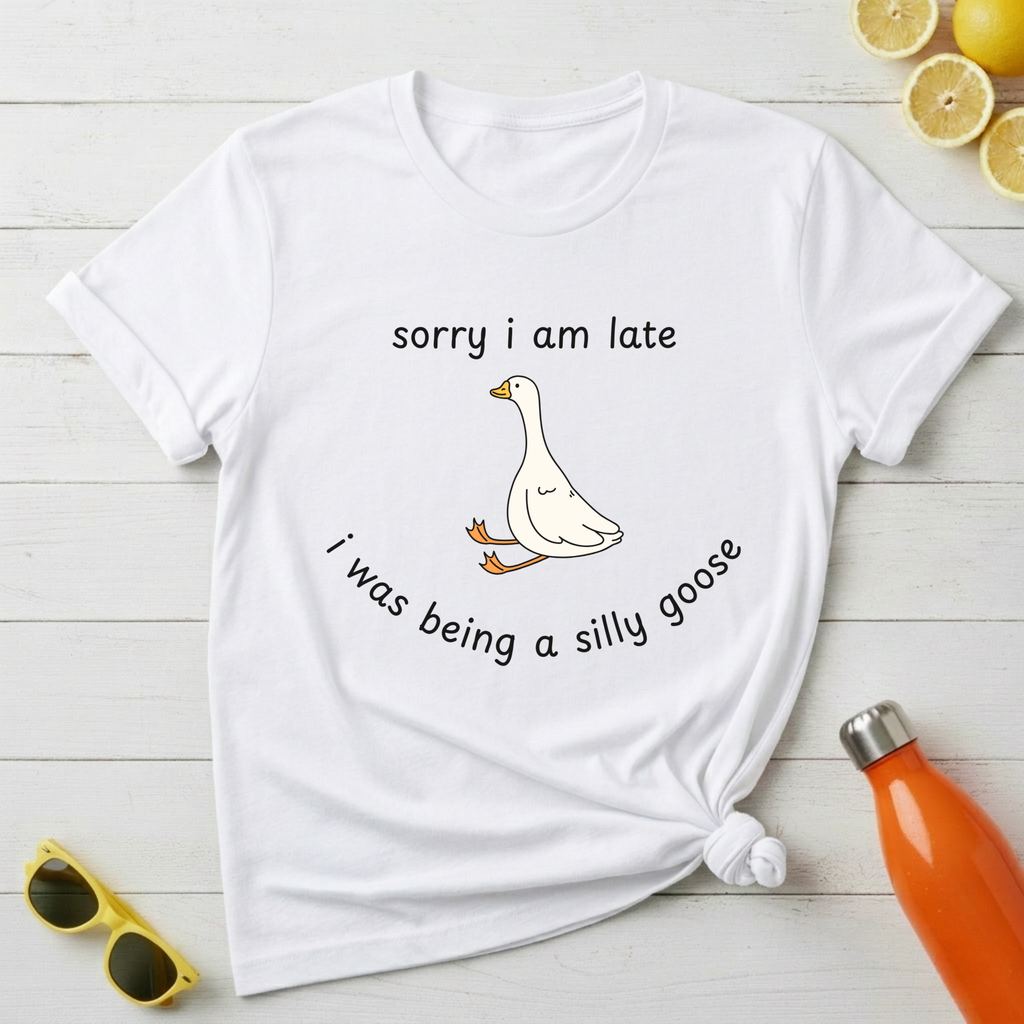 Sorry I Am Late I Was Being A Silly Goose T-Shirt