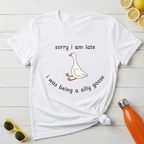 Sorry I Am Late I Was Being A Silly Goose T-Shirt