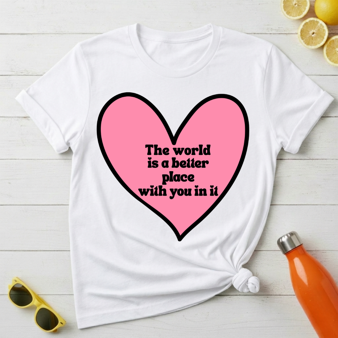 The World Is a Better Place With You In It T-Shirt
